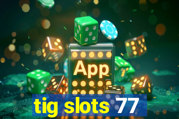 tig slots 77